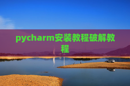 pycharm安装教程破解教程 pycharm安装教程破解教程